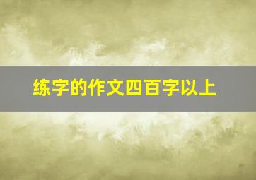 练字的作文四百字以上