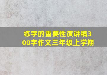 练字的重要性演讲稿300字作文三年级上学期