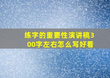 练字的重要性演讲稿300字左右怎么写好看