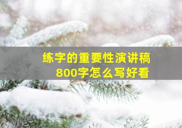 练字的重要性演讲稿800字怎么写好看