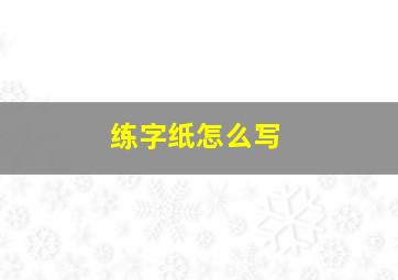 练字纸怎么写