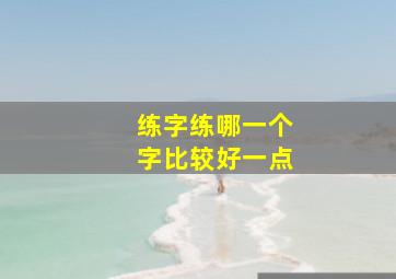 练字练哪一个字比较好一点