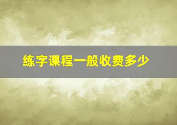 练字课程一般收费多少