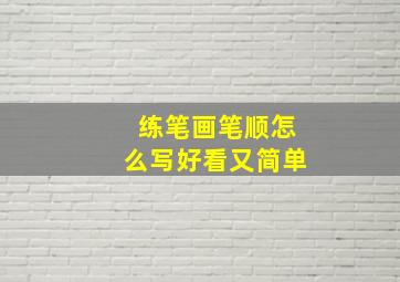 练笔画笔顺怎么写好看又简单