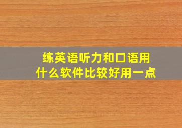 练英语听力和口语用什么软件比较好用一点