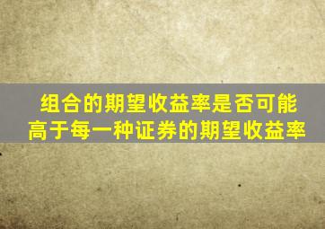 组合的期望收益率是否可能高于每一种证券的期望收益率