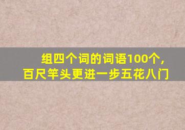 组四个词的词语100个,百尺竿头更进一步五花八门