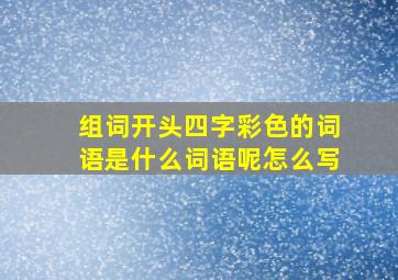 组词开头四字彩色的词语是什么词语呢怎么写