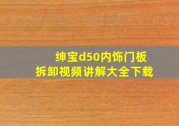 绅宝d50内饰门板拆卸视频讲解大全下载