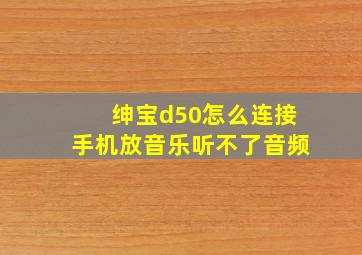 绅宝d50怎么连接手机放音乐听不了音频