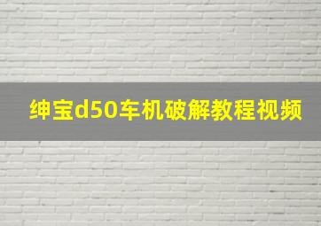 绅宝d50车机破解教程视频