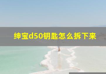 绅宝d50钥匙怎么拆下来