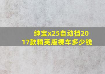 绅宝x25自动挡2017款精英版裸车多少钱