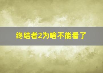 终结者2为啥不能看了