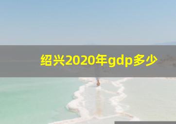 绍兴2020年gdp多少