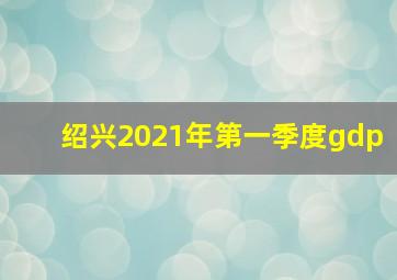 绍兴2021年第一季度gdp