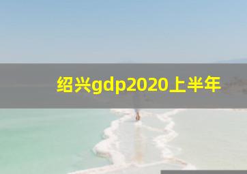 绍兴gdp2020上半年