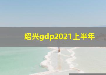 绍兴gdp2021上半年