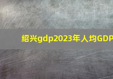 绍兴gdp2023年人均GDP