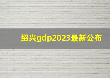 绍兴gdp2023最新公布