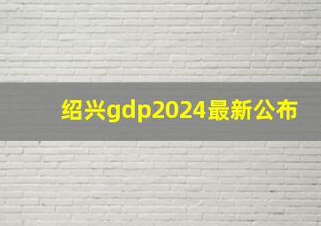 绍兴gdp2024最新公布