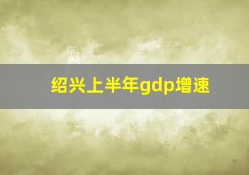 绍兴上半年gdp增速