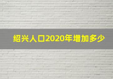 绍兴人口2020年增加多少