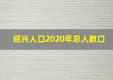 绍兴人口2020年总人数口