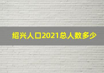 绍兴人口2021总人数多少