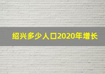 绍兴多少人口2020年增长