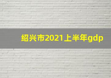 绍兴市2021上半年gdp