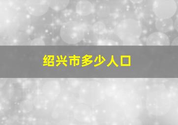 绍兴市多少人口