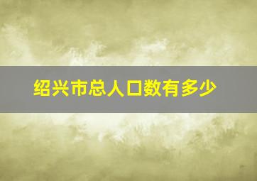 绍兴市总人口数有多少