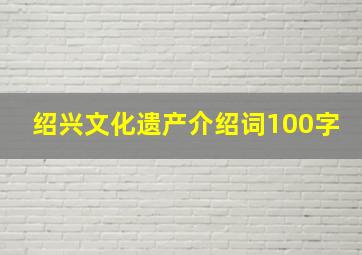 绍兴文化遗产介绍词100字