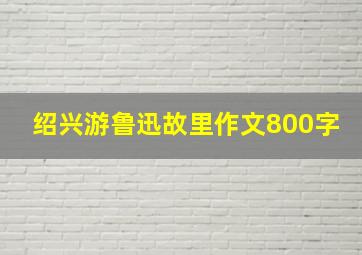 绍兴游鲁迅故里作文800字