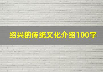 绍兴的传统文化介绍100字