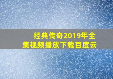 经典传奇2019年全集视频播放下载百度云