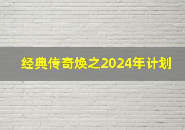 经典传奇焕之2024年计划