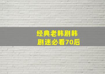 经典老韩剧韩剧迷必看70后