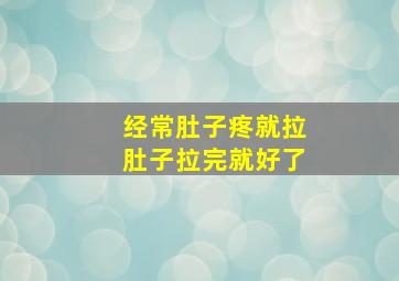 经常肚子疼就拉肚子拉完就好了