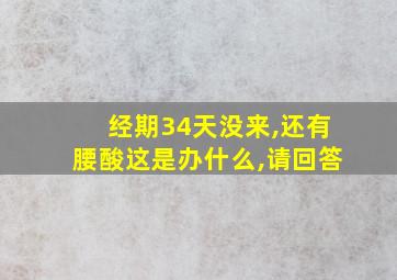 经期34天没来,还有腰酸这是办什么,请回答