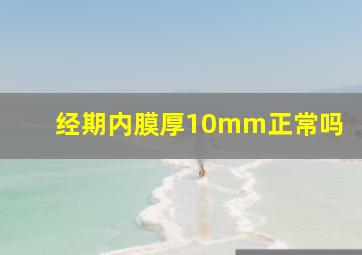 经期内膜厚10mm正常吗