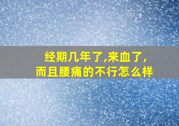 经期几年了,来血了,而且腰痛的不行怎么样