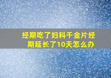 经期吃了妇科千金片经期延长了10天怎么办