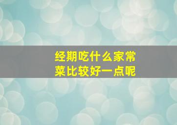 经期吃什么家常菜比较好一点呢