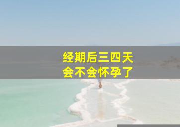 经期后三四天会不会怀孕了