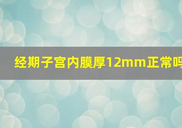 经期子宫内膜厚12mm正常吗