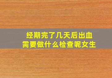 经期完了几天后出血需要做什么检查呢女生