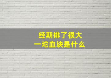 经期排了很大一坨血块是什么