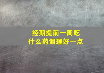 经期提前一周吃什么药调理好一点